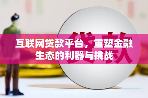 黔西南互联网贷款平台，重塑金融生态的利器与挑战