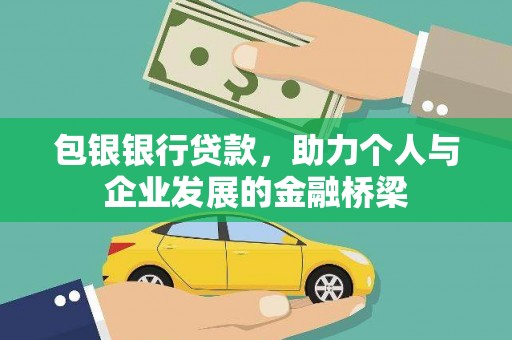 黔西南包银银行贷款，助力个人与企业发展的金融桥梁