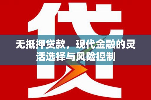 黔西南无抵押贷款，现代金融的灵活选择与风险控制