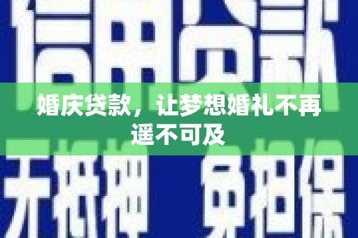 黔西南婚庆贷款，让梦想婚礼不再遥不可及