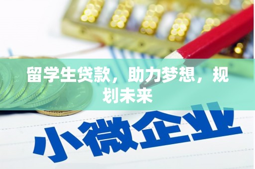 黔西南留学生贷款，助力梦想，规划未来