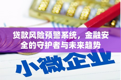 黔西南贷款风险预警系统，金融安全的守护者与未来趋势