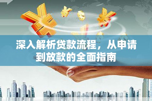 黔西南深入解析贷款流程，从申请到放款的全面指南