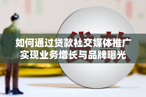 黔西南如何通过贷款社交媒体推广实现业务增长与品牌曝光