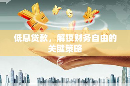 黔西南低息贷款，解锁财务自由的关键策略