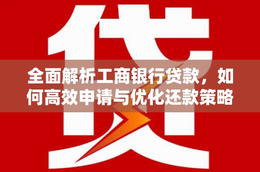 黔西南全面解析工商银行贷款，如何高效申请与优化还款策略