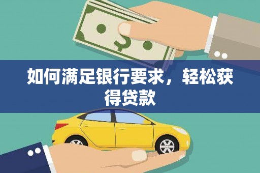 黔西南如何满足银行要求，轻松获得贷款