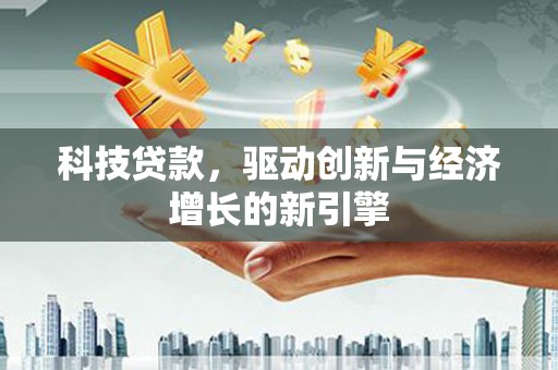 黔西南科技贷款，驱动创新与经济增长的新引擎