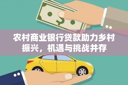 黔西南农村商业银行贷款助力乡村振兴，机遇与挑战并存