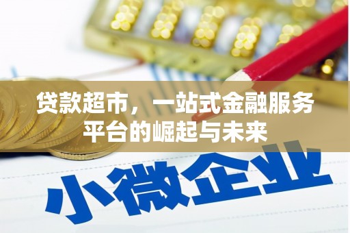 黔西南贷款超市，一站式金融服务平台的崛起与未来