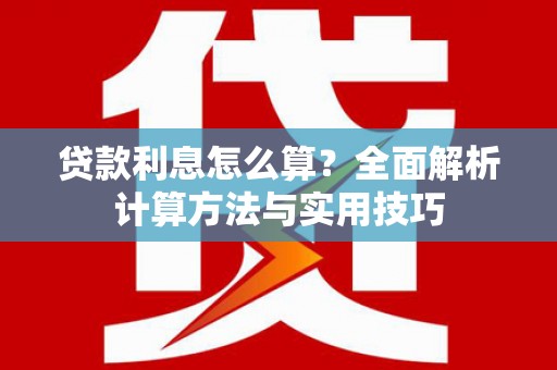 黔西南贷款利息怎么算？全面解析计算方法与实用技巧