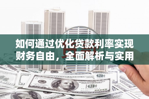 黔西南如何通过优化贷款利率实现财务自由，全面解析与实用策略