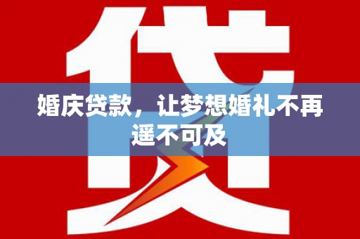 黔西南婚庆贷款，让梦想婚礼不再遥不可及