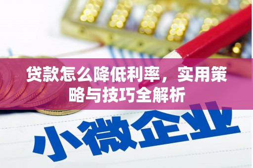 黔西南贷款怎么降低利率，实用策略与技巧全解析