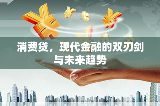 黔西南消费贷，现代金融的双刃剑与未来趋势