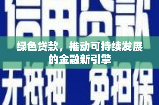 黔西南绿色贷款，推动可持续发展的金融新引擎