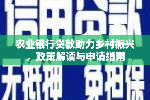 黔西南农业银行贷款助力乡村振兴，政策解读与申请指南