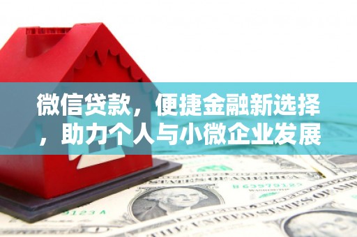 黔西南微信贷款，便捷金融新选择，助力个人与小微企业发展