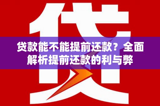黔西南贷款能不能提前还款？全面解析提前还款的利与弊