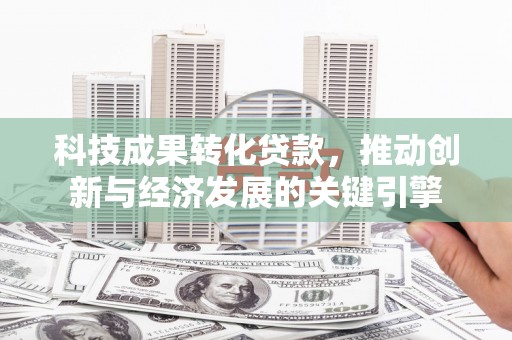 黔西南科技成果转化贷款，推动创新与经济发展的关键引擎