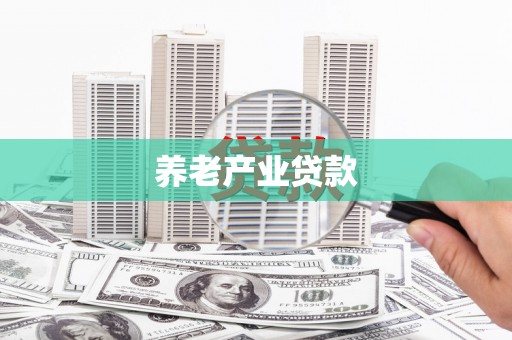 黔西南养老产业贷款