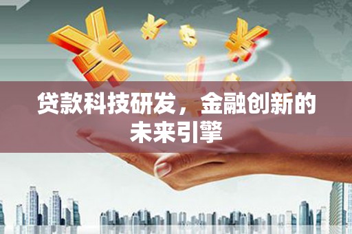 黔西南贷款科技研发，金融创新的未来引擎