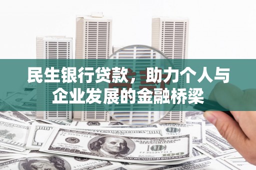 黔西南民生银行贷款，助力个人与企业发展的金融桥梁