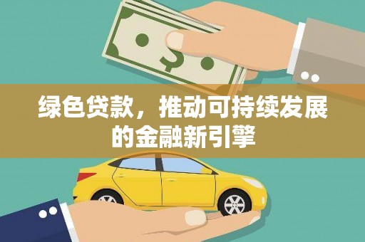 黔西南绿色贷款，推动可持续发展的金融新引擎