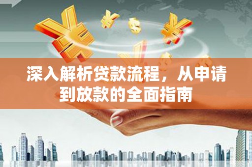 黔西南深入解析贷款流程，从申请到放款的全面指南