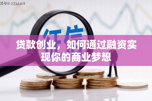 黔西南贷款创业，如何通过融资实现你的商业梦想