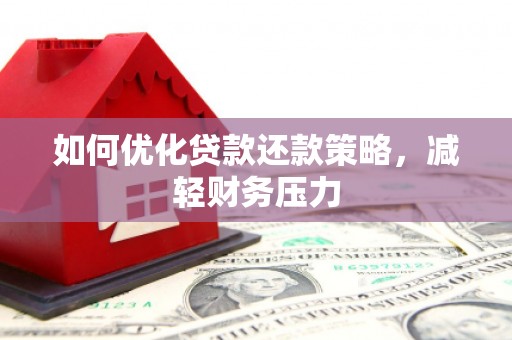 黔西南如何优化贷款还款策略，减轻财务压力