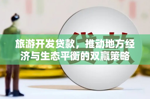 黔西南旅游开发贷款，推动地方经济与生态平衡的双赢策略