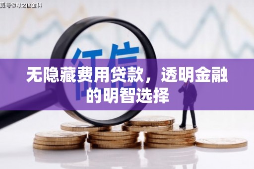 黔西南无隐藏费用贷款，透明金融的明智选择