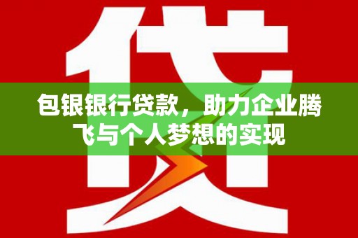 黔西南包银银行贷款，助力企业腾飞与个人梦想的实现