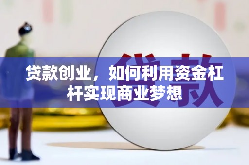 黔西南贷款创业，如何利用资金杠杆实现商业梦想