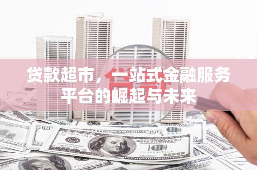 黔西南贷款超市，一站式金融服务平台的崛起与未来