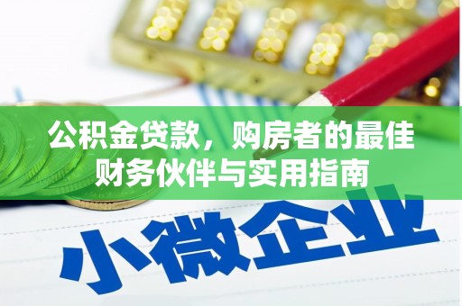 黔西南公积金贷款，购房者的最佳财务伙伴与实用指南