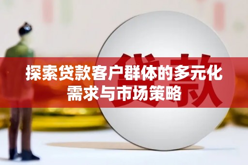 黔西南探索贷款客户群体的多元化需求与市场策略