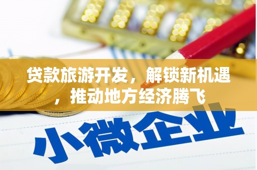 黔西南贷款旅游开发，解锁新机遇，推动地方经济腾飞