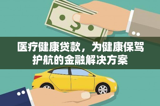 黔西南医疗健康贷款，为健康保驾护航的金融解决方案