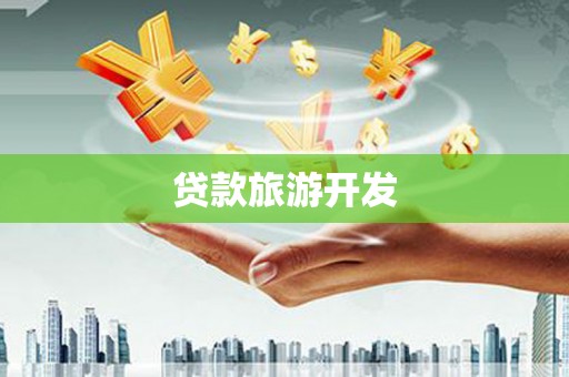黔西南贷款旅游开发