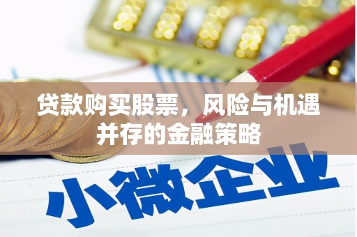 黔西南贷款购买股票，风险与机遇并存的金融策略