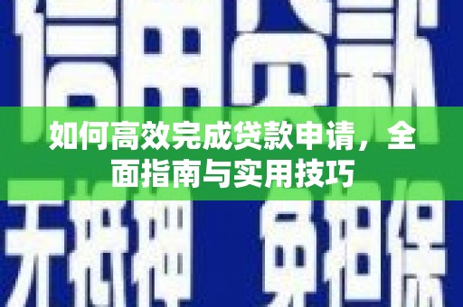 黔西南如何高效完成贷款申请，全面指南与实用技巧