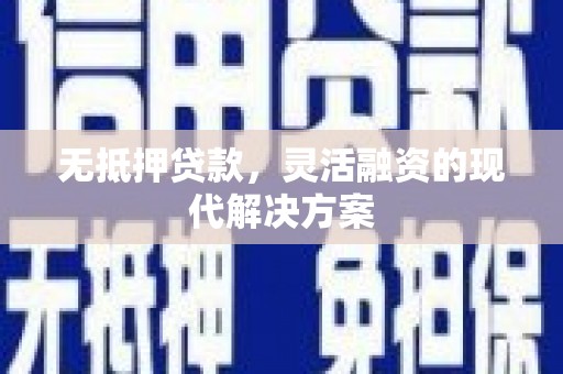 黔西南无抵押贷款，灵活融资的现代解决方案
