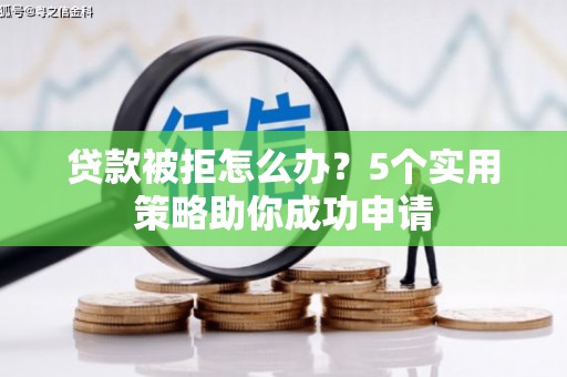 黔西南贷款被拒怎么办？5个实用策略助你成功申请