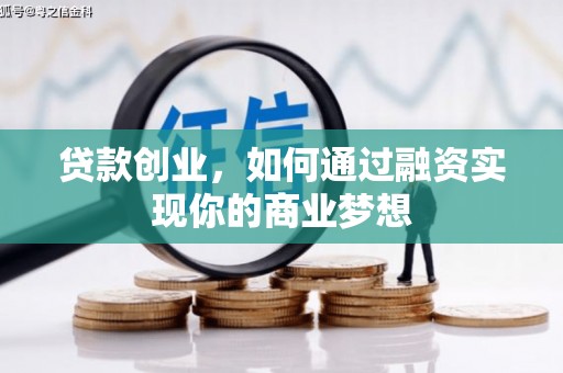 黔西南贷款创业，如何通过融资实现你的商业梦想