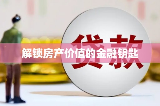 黔西南解锁房产价值的金融钥匙