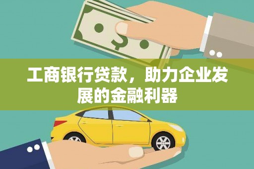黔西南工商银行贷款，助力企业发展的金融利器