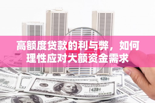 黔西南高额度贷款的利与弊，如何理性应对大额资金需求