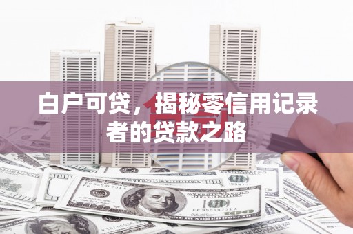 黔西南白户可贷，揭秘零信用记录者的贷款之路